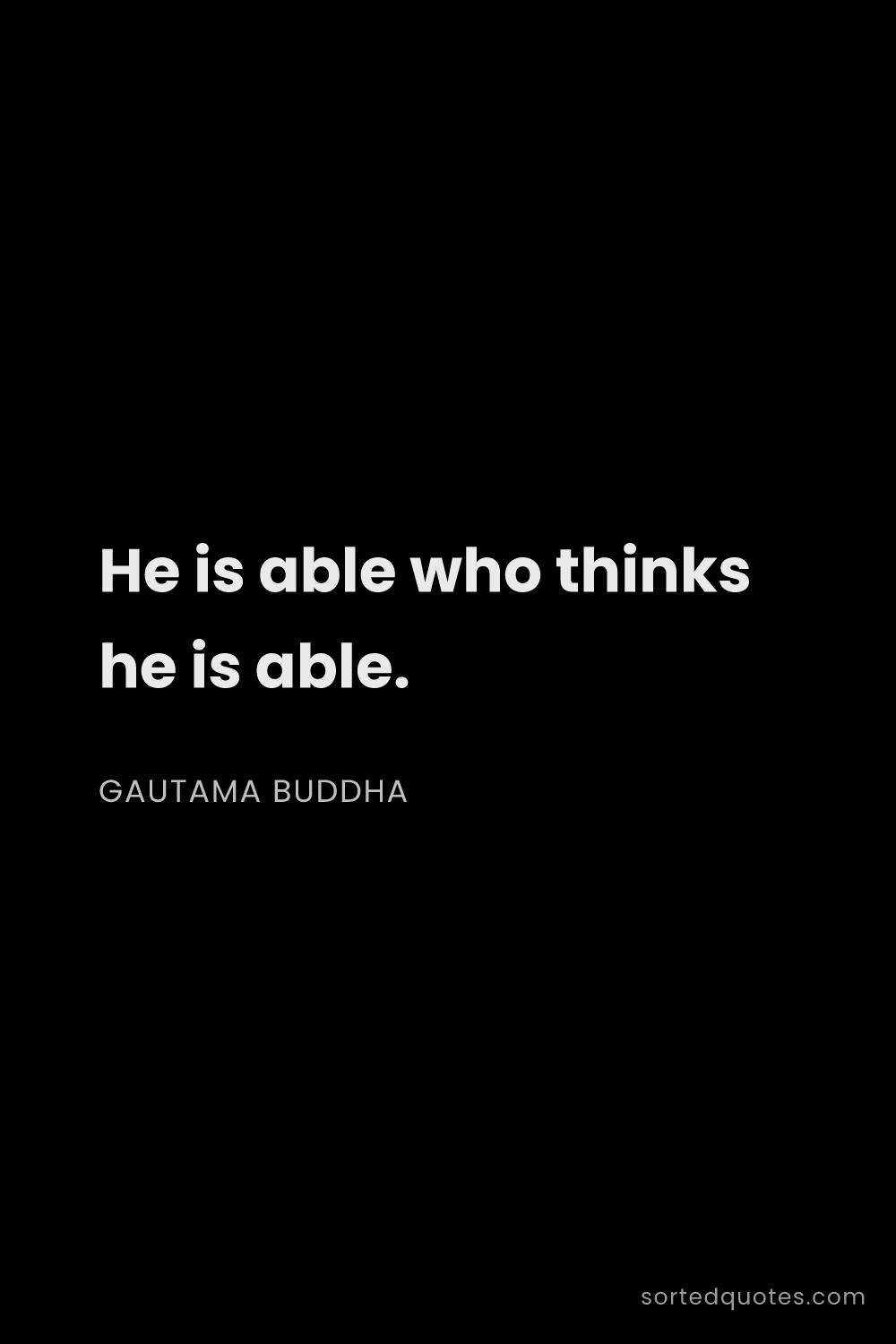 Quote by Gautama Buddha: "He is able who thinks he is able...."