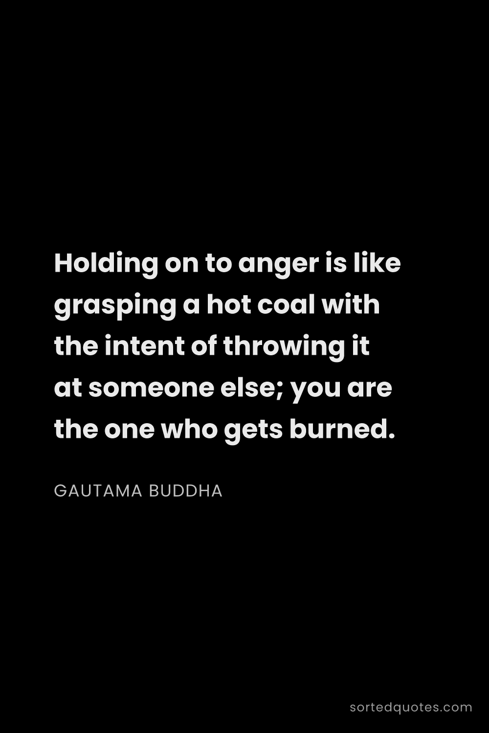 Quote by Gautama Buddha: "Holding on to anger is like grasping a hot coal wi..."