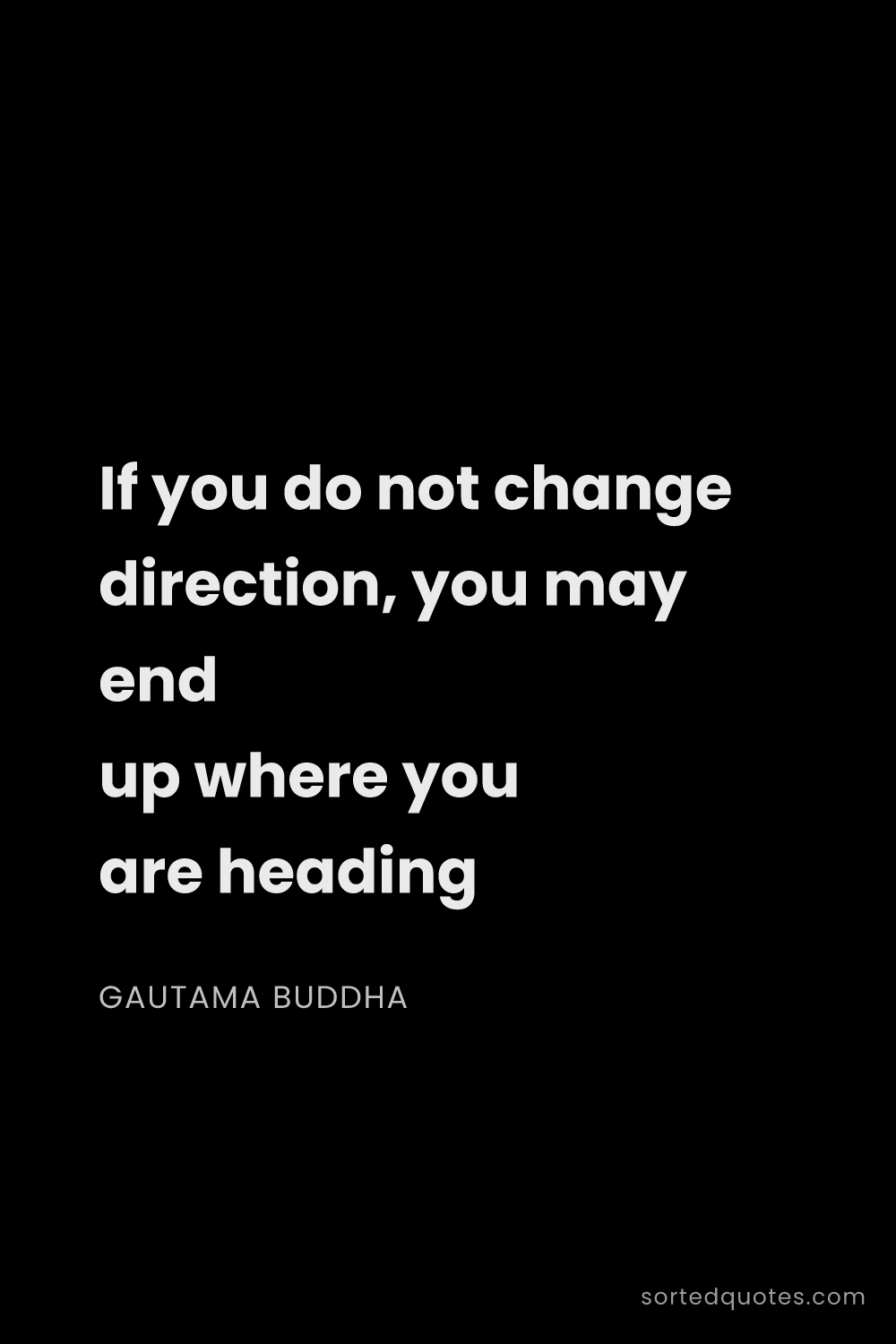 Quote by Gautama Buddha: "If you do not change direction, you may end up whe..."