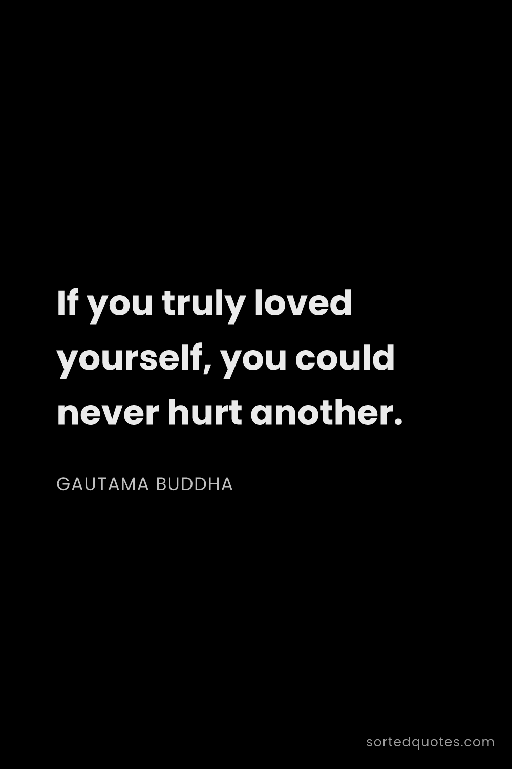 Quote by Gautama Buddha: "If you truly loved yourself, you could never hurt ..."