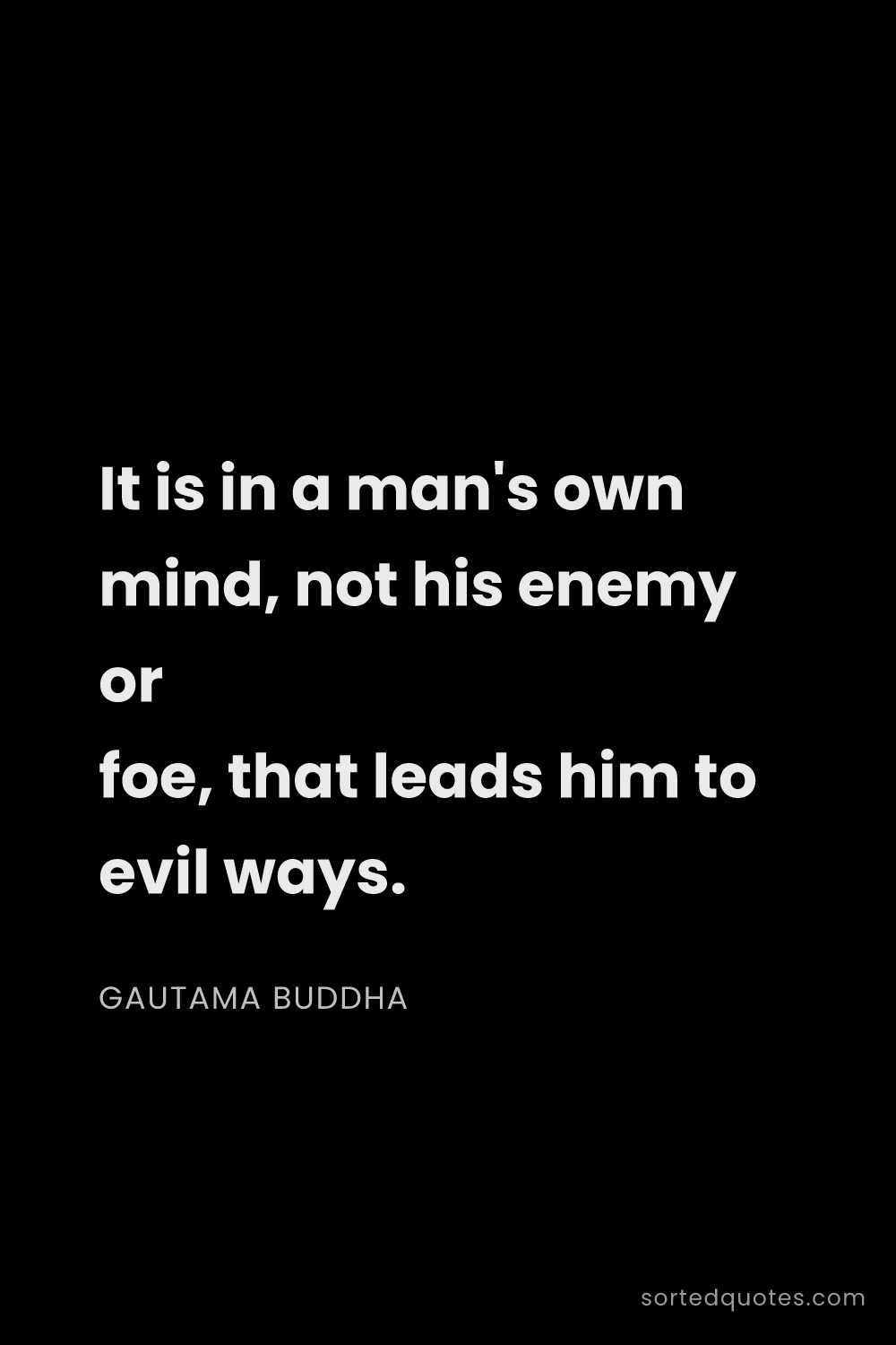 Quote by Gautama Buddha: "It is in a man's own mind, not his enemy or foe, t..."