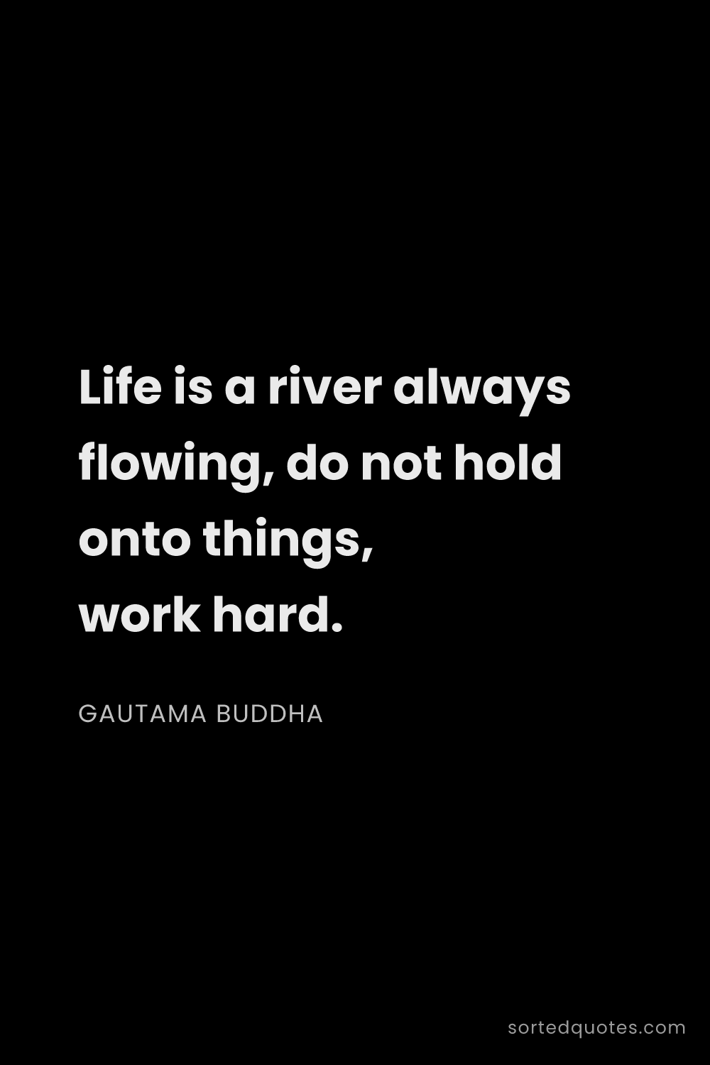 Quote by Gautama Buddha: "Life is a river always flowing, do not hold onto t..."