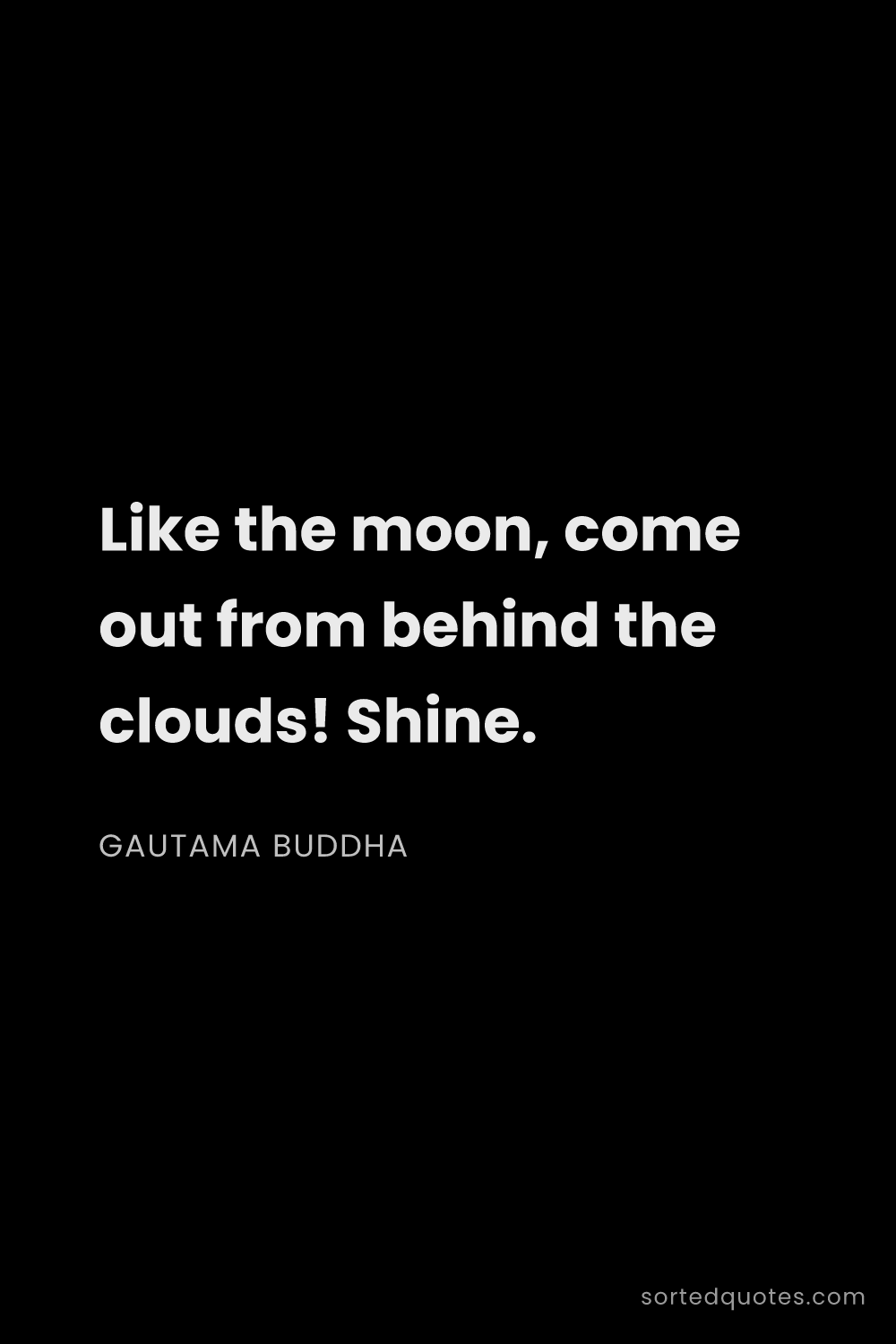 Quote by Gautama Buddha: "Like the moon, come out from behind the clouds! Sh..."