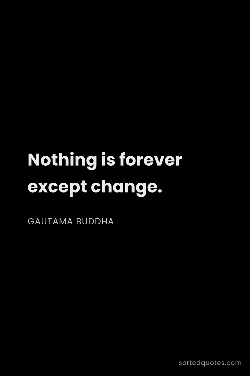Quote by Gautama Buddha: "Nothing is forever except change...."