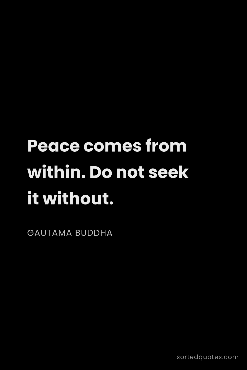 Quote by Gautama Buddha: "Peace comes from within. Do not seek it without...."