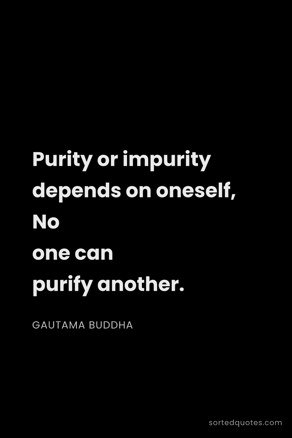 Quote by Gautama Buddha: "Purity or impurity depends on oneself, No one can ..."