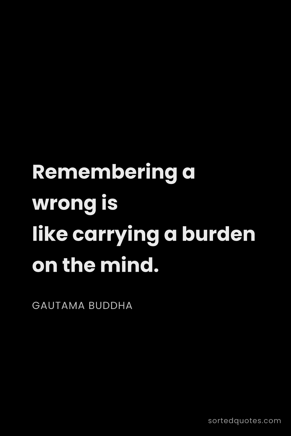 Quote by Gautama Buddha: "Remembering a wrong is like carrying a burden on t..."