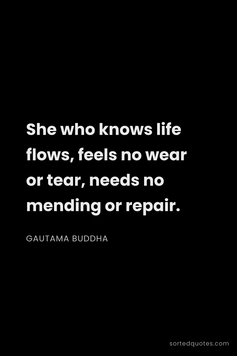Quote by Gautama Buddha: "She who knows life flows, feels no wear or tear, n..."
