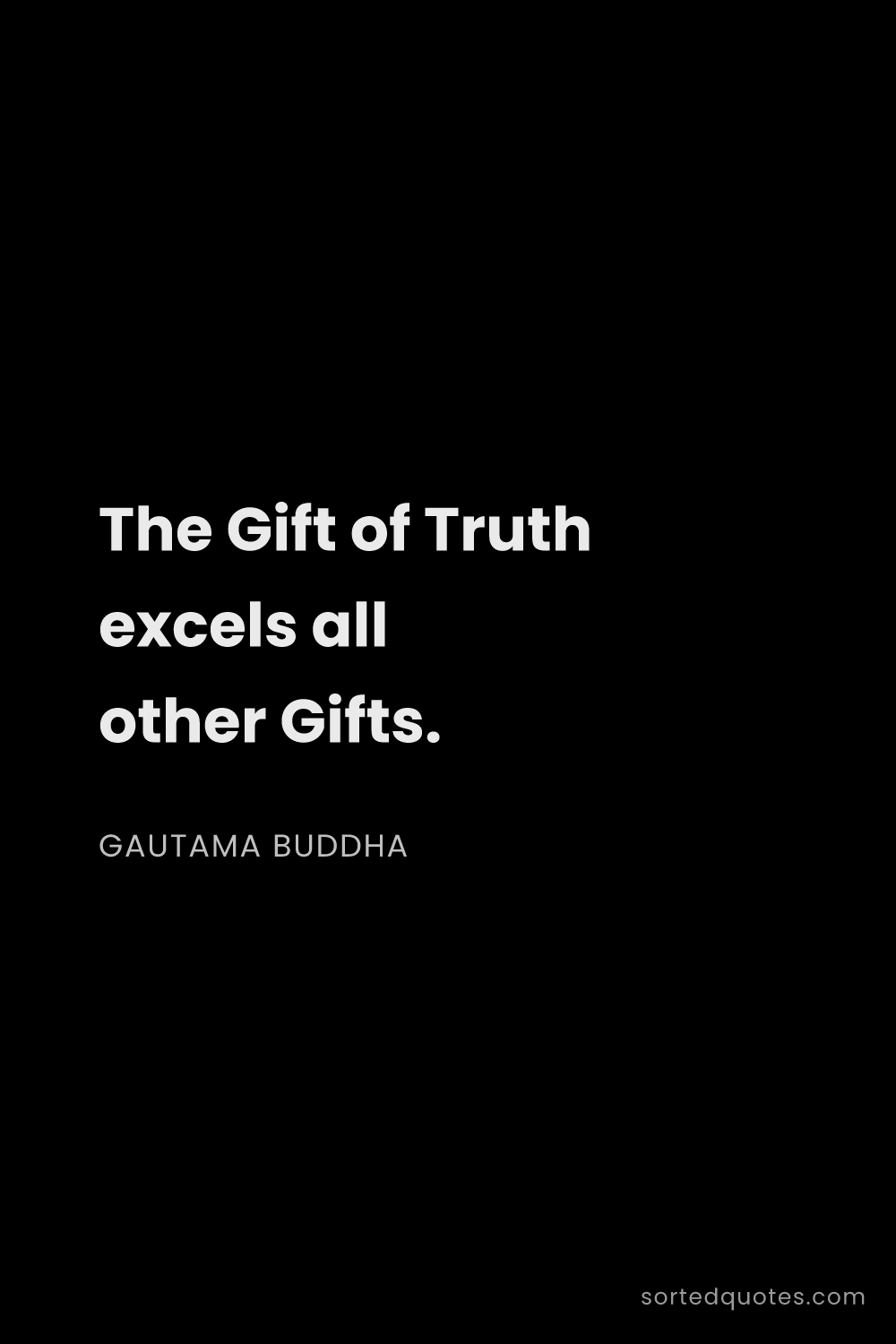 Quote by Gautama Buddha: "The Gift of Truth excels all other Gifts...."
