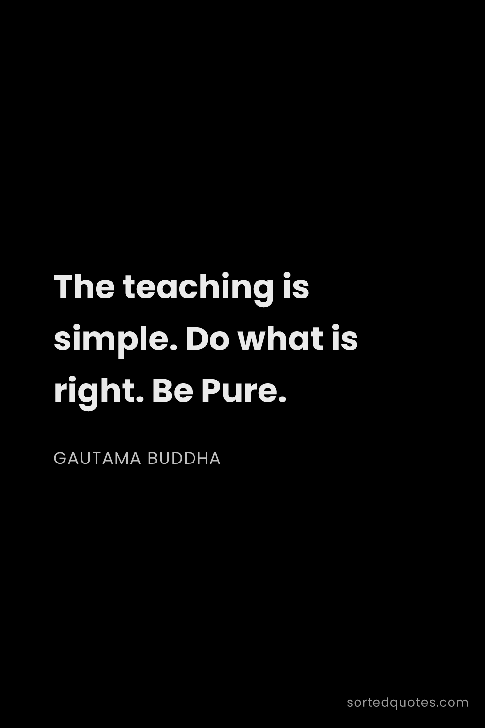 Quote by Gautama Buddha: "The teaching is simple. Do what is right. Be Pure...."