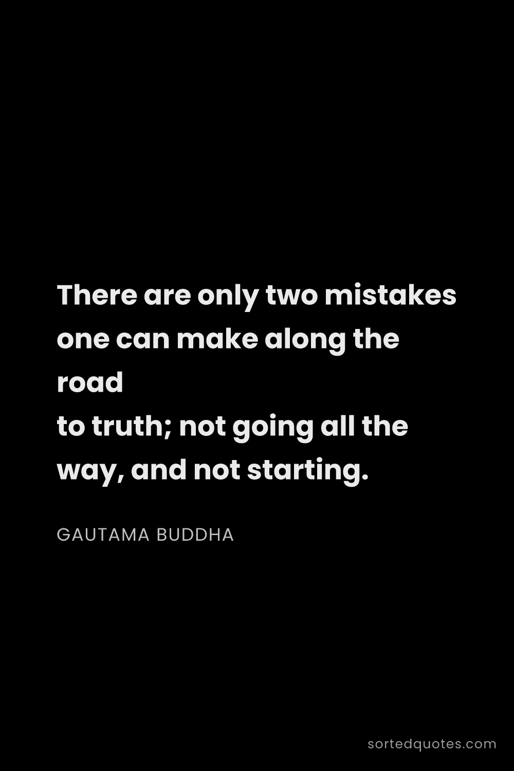 Quote by Gautama Buddha: "There are only two mistakes one can make along the..."