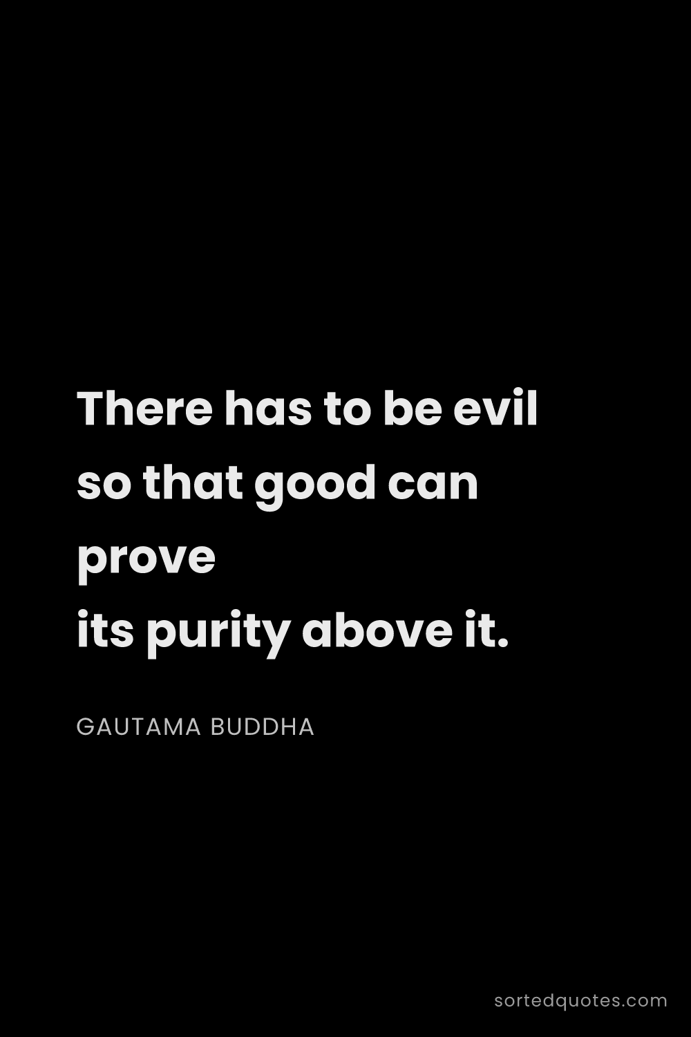Quote by Gautama Buddha: "There has to be evil so that good can prove its pu..."