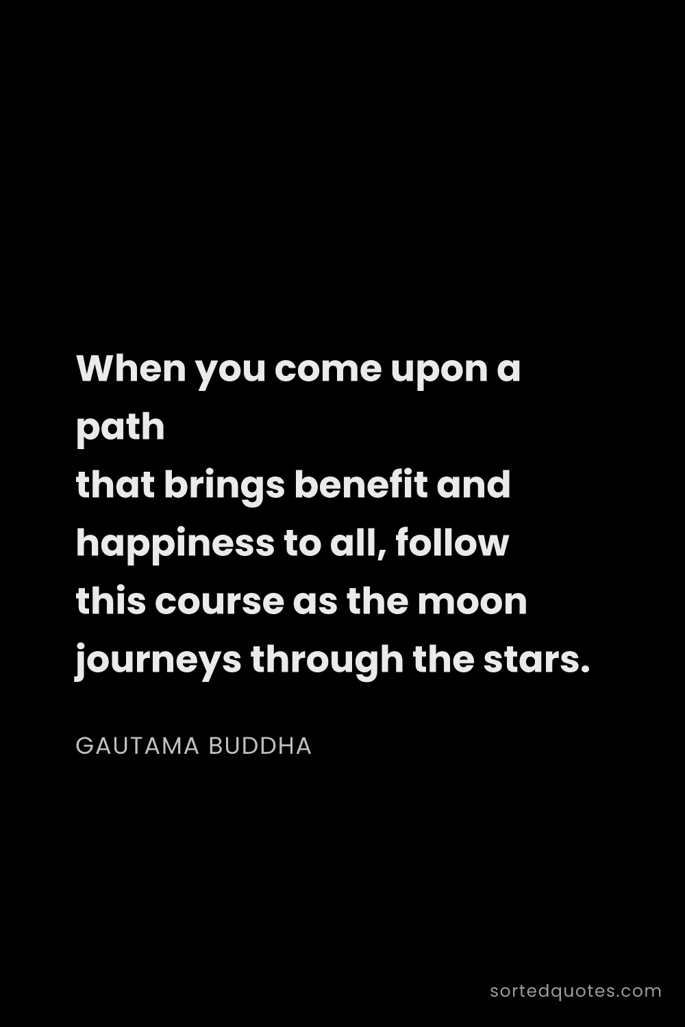 Quote by Gautama Buddha: "When you come upon a path that brings benefit and ..."