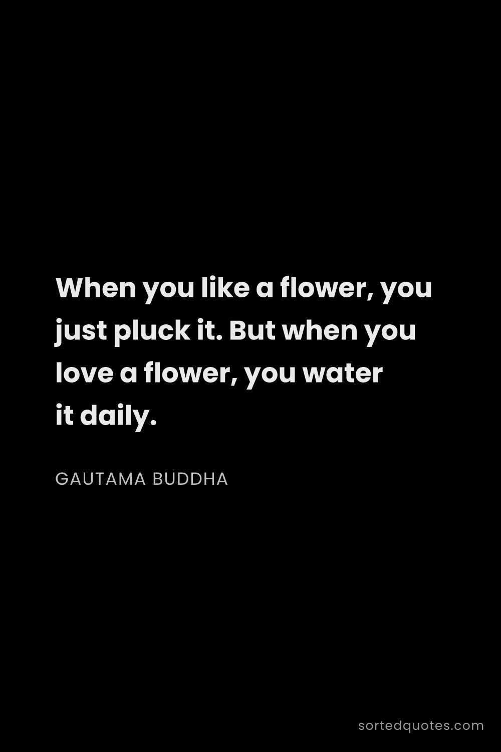 Quote by Gautama Buddha: "When you like a flower, you just pluck it. But whe..."