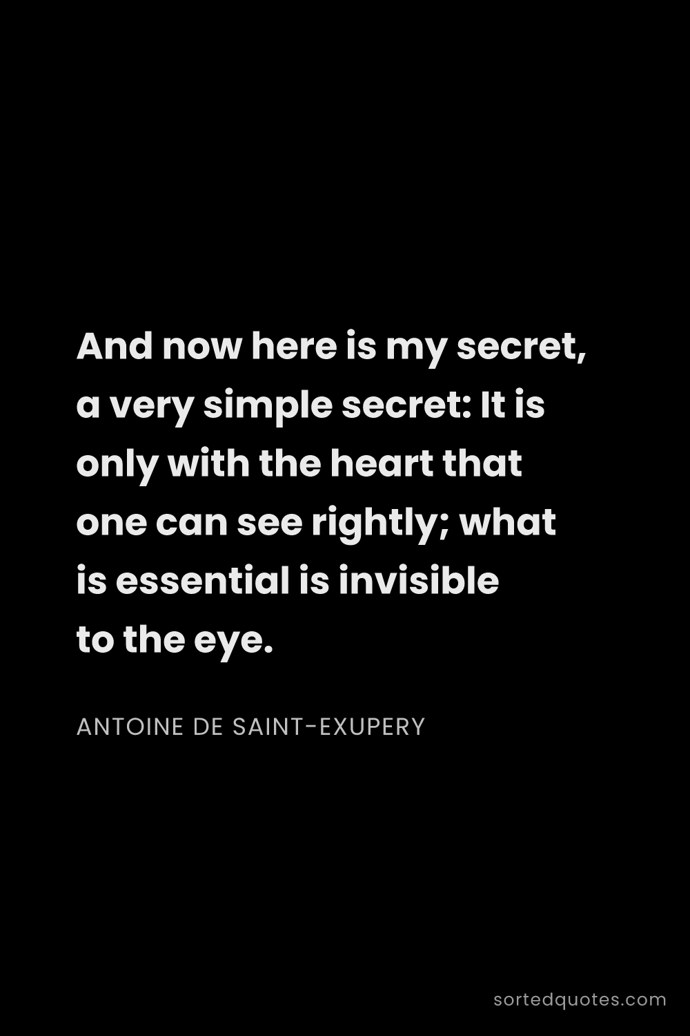 Quote by Antoine de Saint-Exupery: "And now here is my secret, a very simple secret: I..."