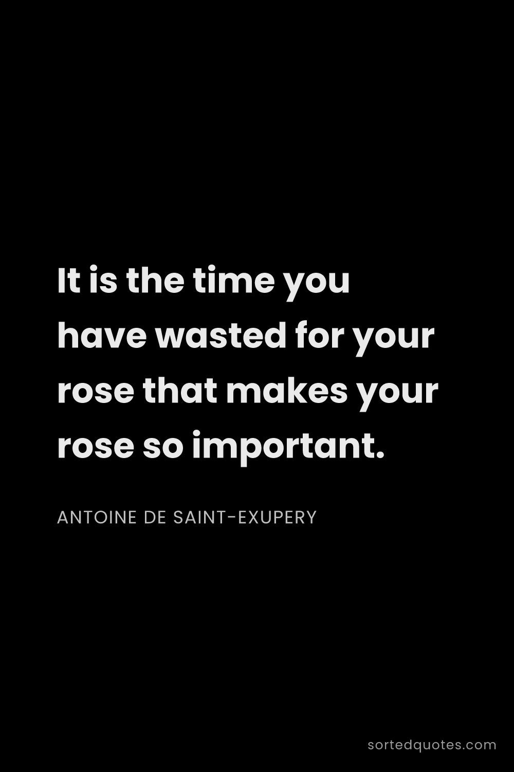Quote by Antoine de Saint-Exupery: "It is the time you have wasted for your rose that ..."