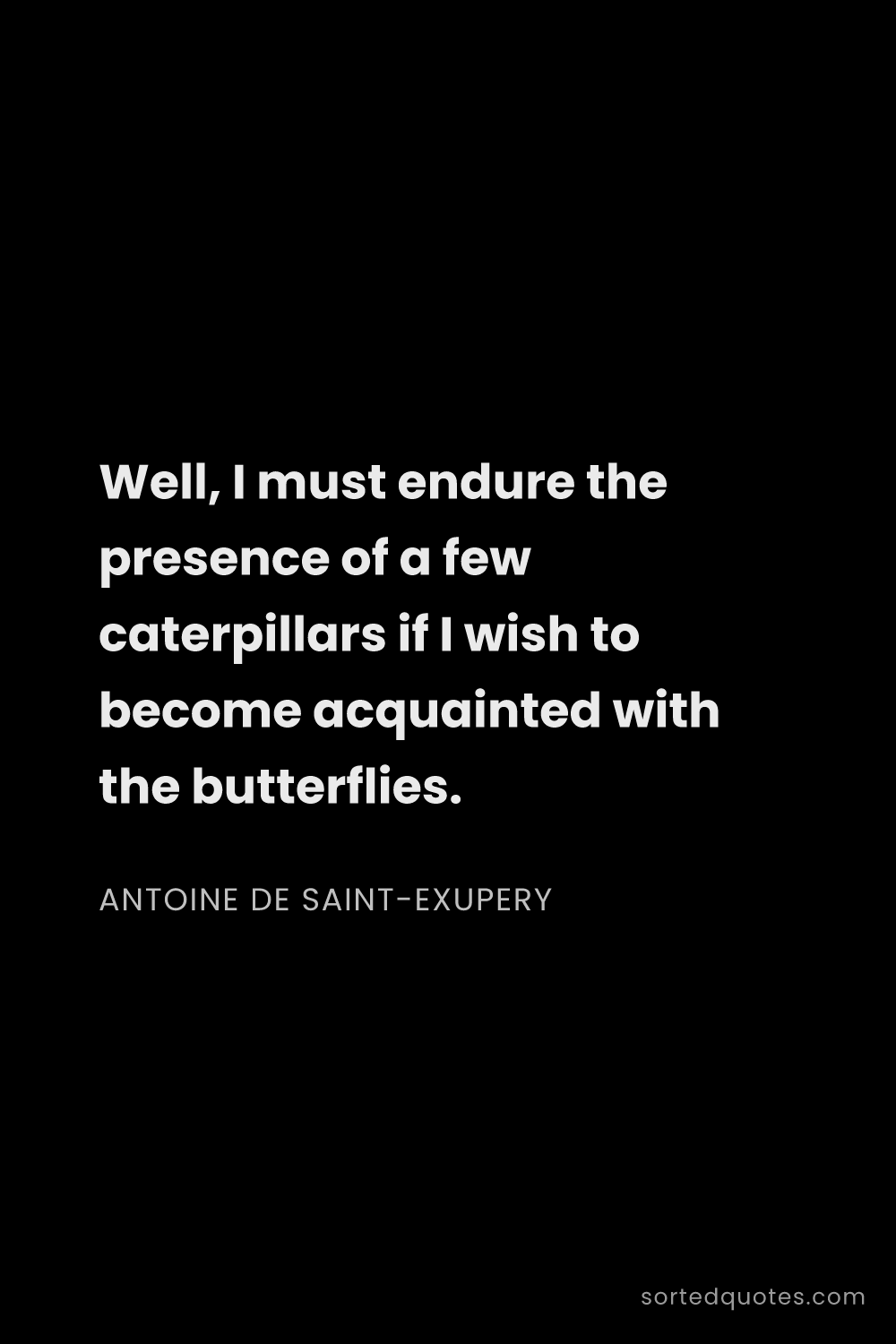 Quote by Antoine de Saint-Exupery: "Well, I must endure the presence of a few caterpil..."