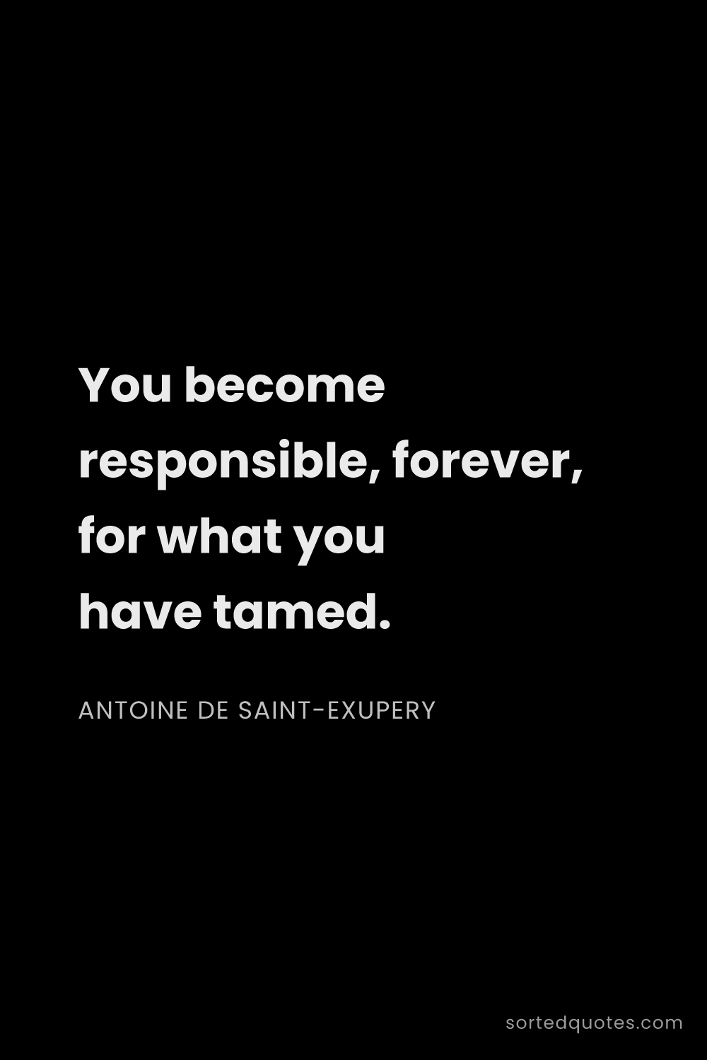 Quote by Antoine de Saint-Exupery: "You become responsible, forever, for what you have..."