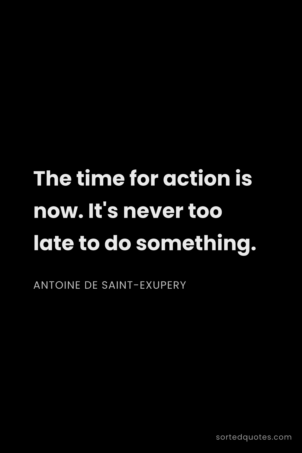 Quote by Antoine de Saint-Exupery: "The time for action is now. It's never too late to..."