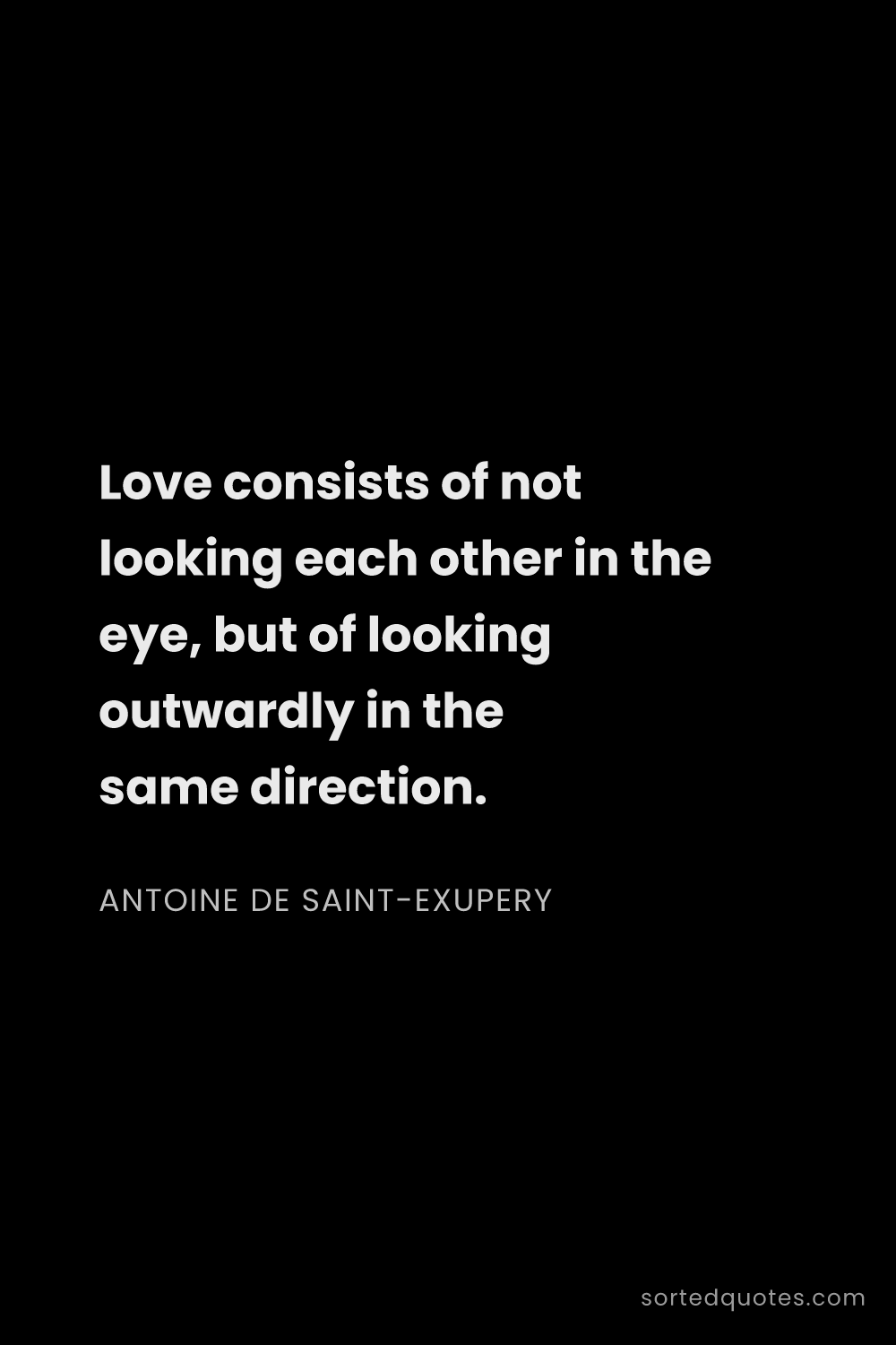 Quote by Antoine de Saint-Exupery: "Love consists of not looking each other in the eye..."