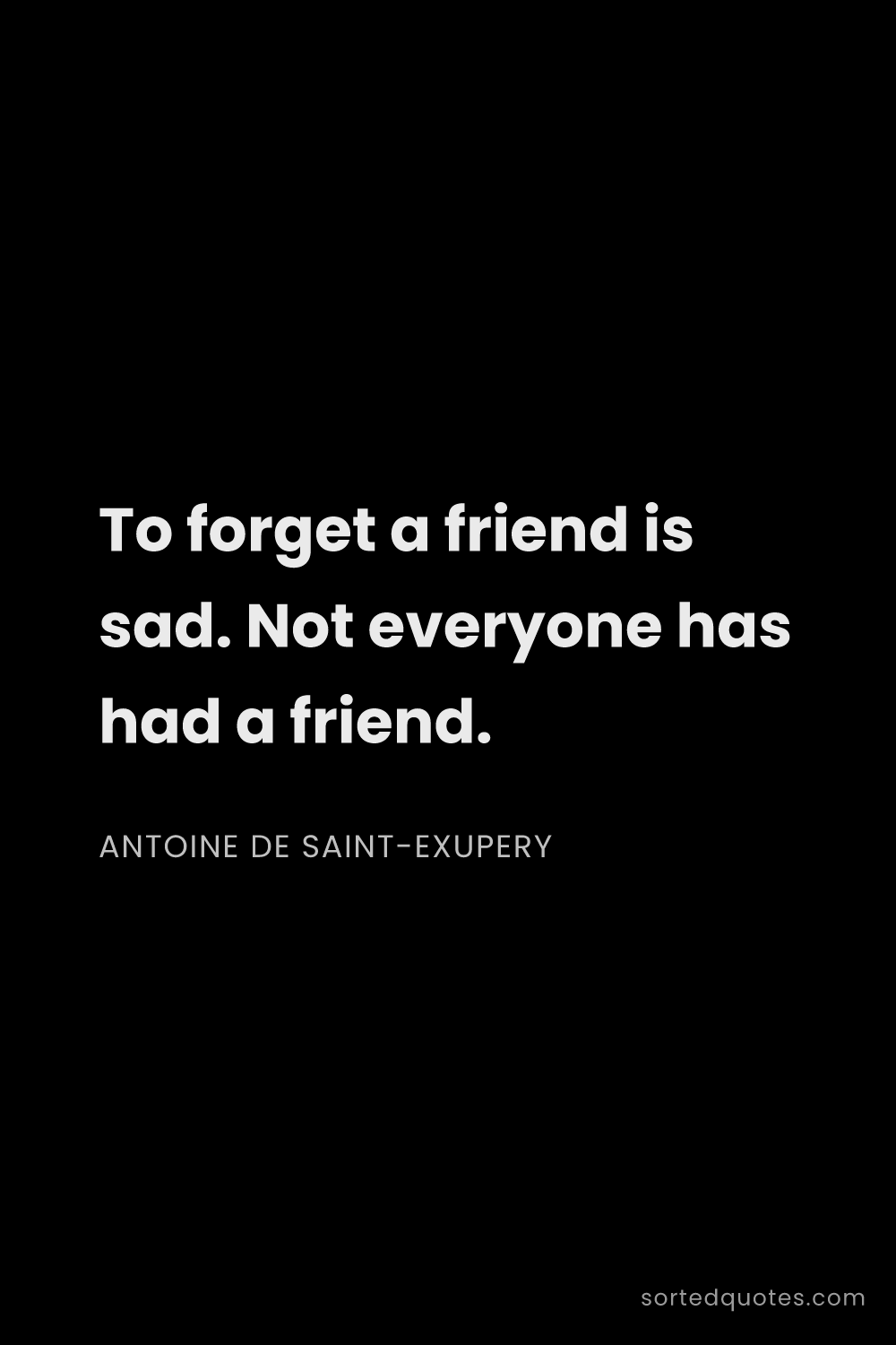 Quote by Antoine de Saint-Exupery: "To forget a friend is sad. Not everyone has had a ..."