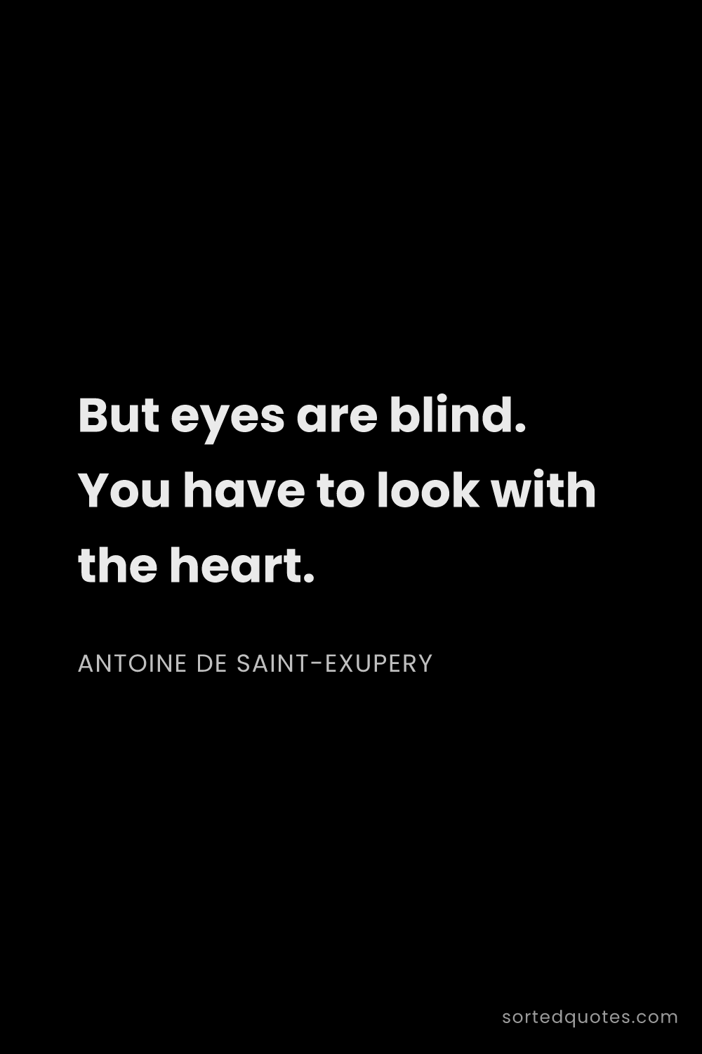 Quote by Antoine de Saint-Exupery: "But eyes are blind. You have to look with the hear..."