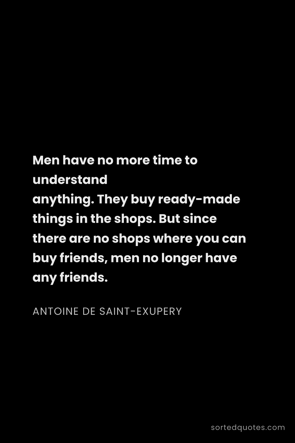 Quote by Antoine de Saint-Exupery: "Men have no more time to understand anything. They..."
