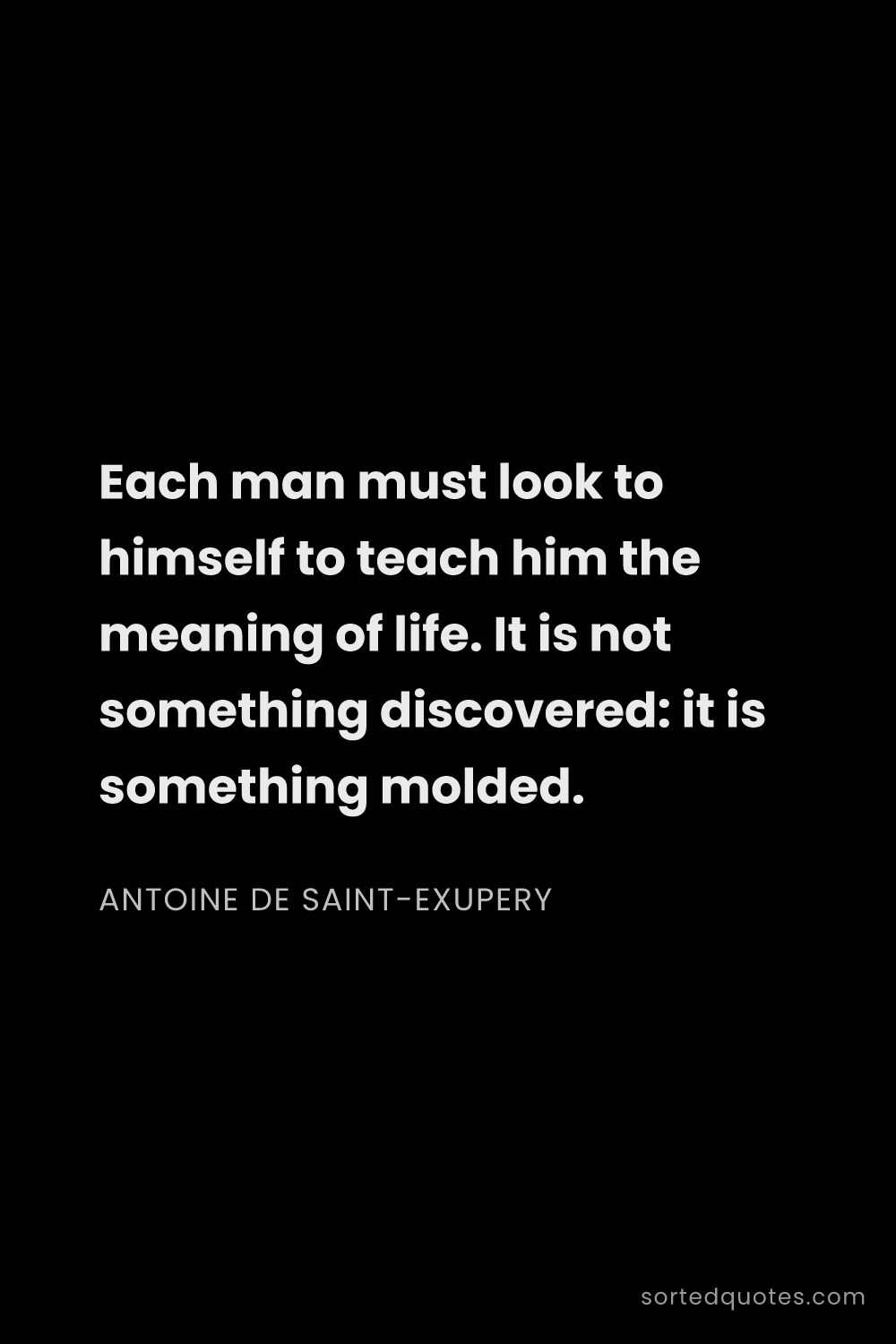 Quote by Antoine de Saint-Exupery: "Each man must look to himself to teach him the mea..."