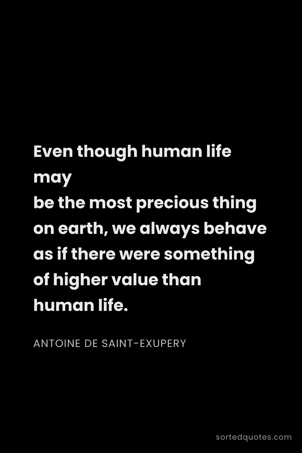 Quote by Antoine de Saint-Exupery: "Even though human life may be the most precious th..."
