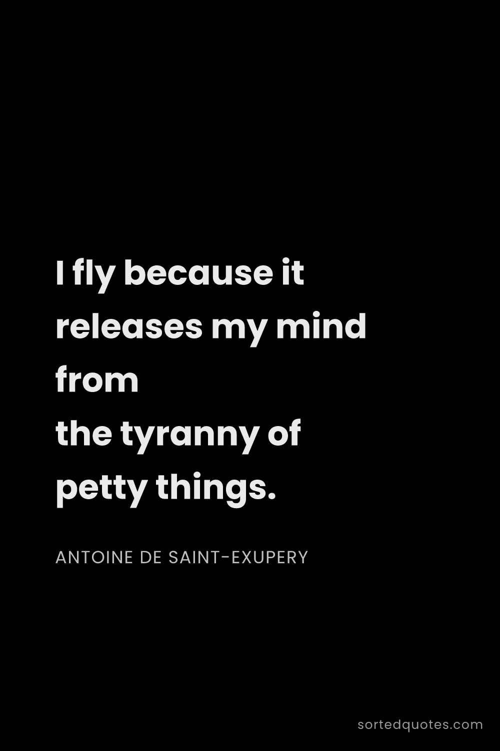 Quote by Antoine de Saint-Exupery: "I fly because it releases my mind from the tyranny..."