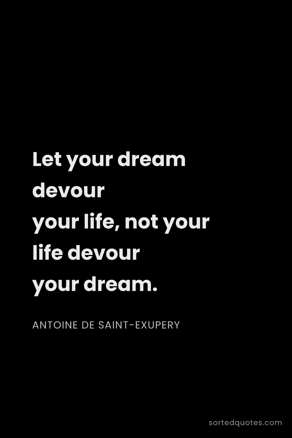 Quote by Antoine de Saint-Exupery: "Let your dream devour your life, not your life dev..."