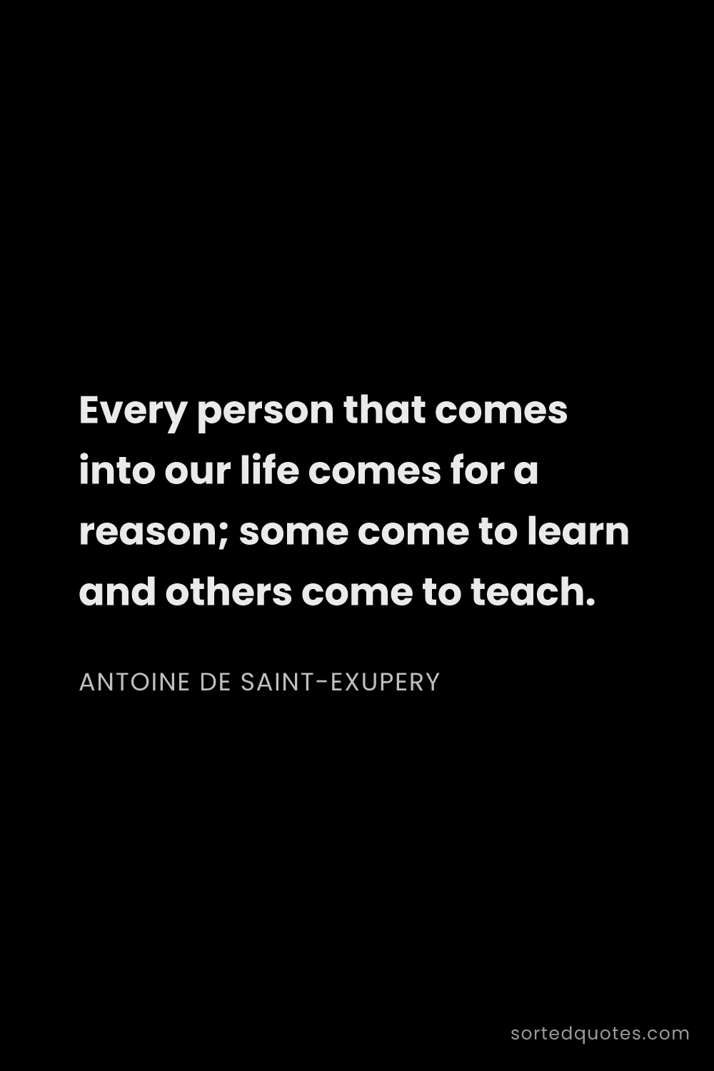 Quote by Antoine de Saint-Exupery: "Every person that comes into our life comes for a ..."