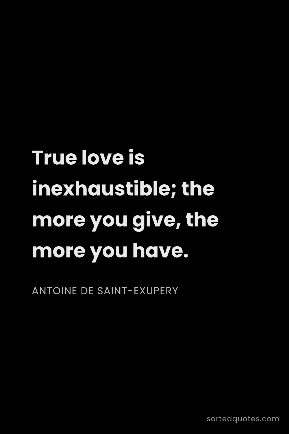 Quote by Antoine de Saint-Exupery: "True love is inexhaustible; the more you give, the..."
