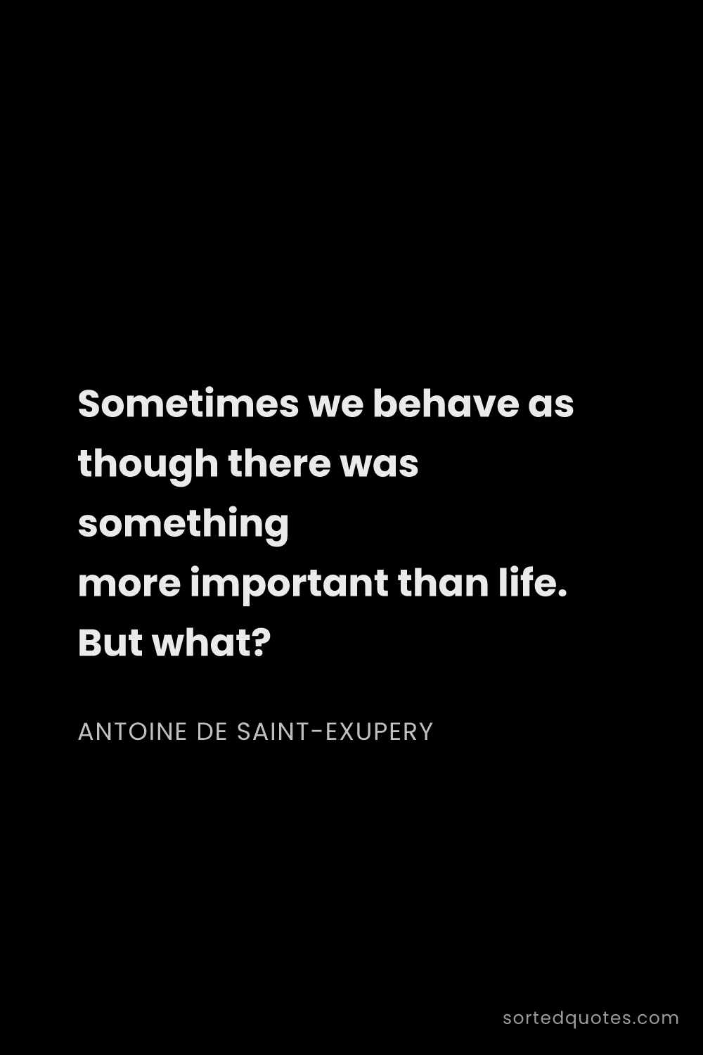 Quote by Antoine de Saint-Exupery: "Sometimes we behave as though there was something ..."
