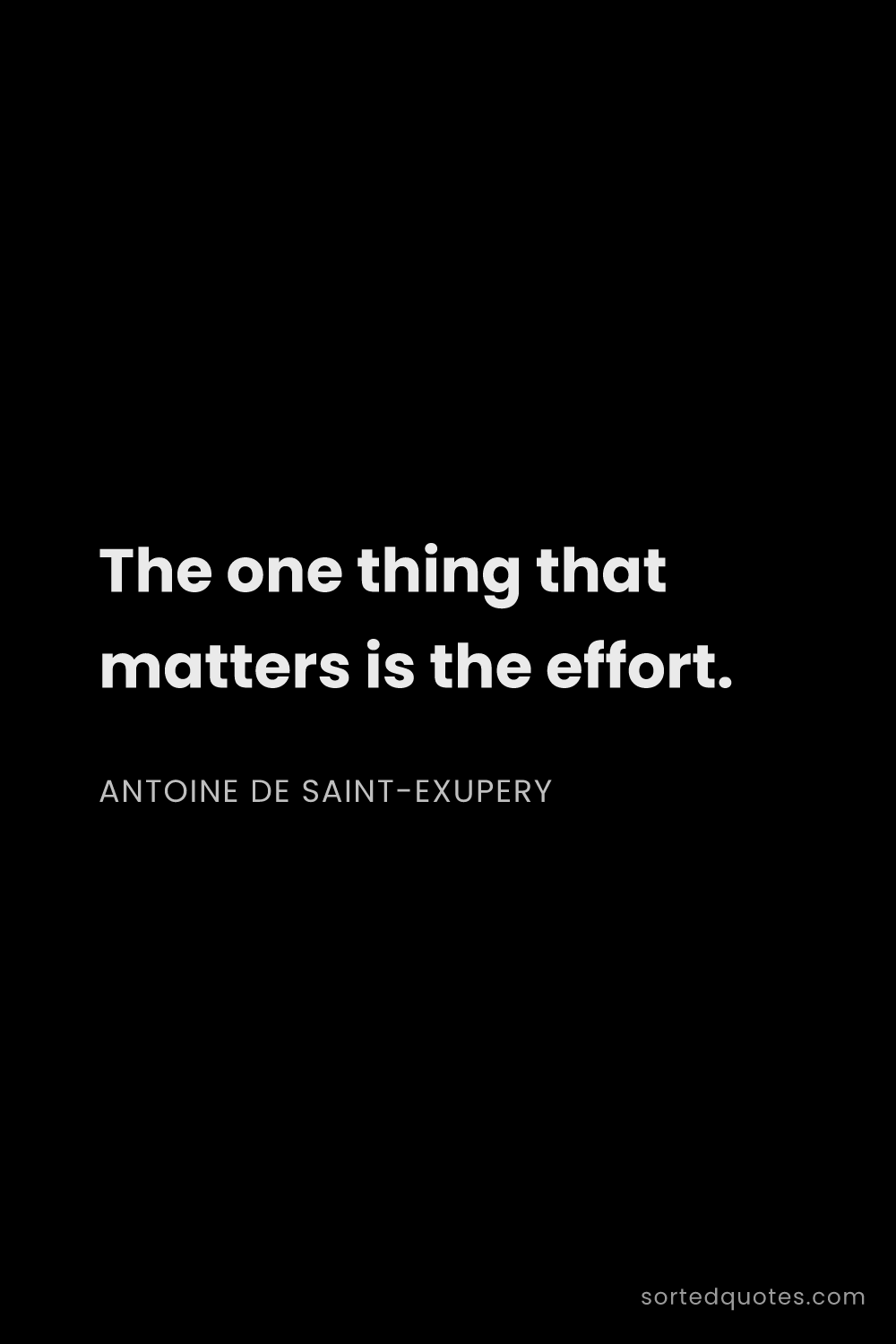 Quote by Antoine de Saint-Exupery: "The one thing that matters is the effort...."