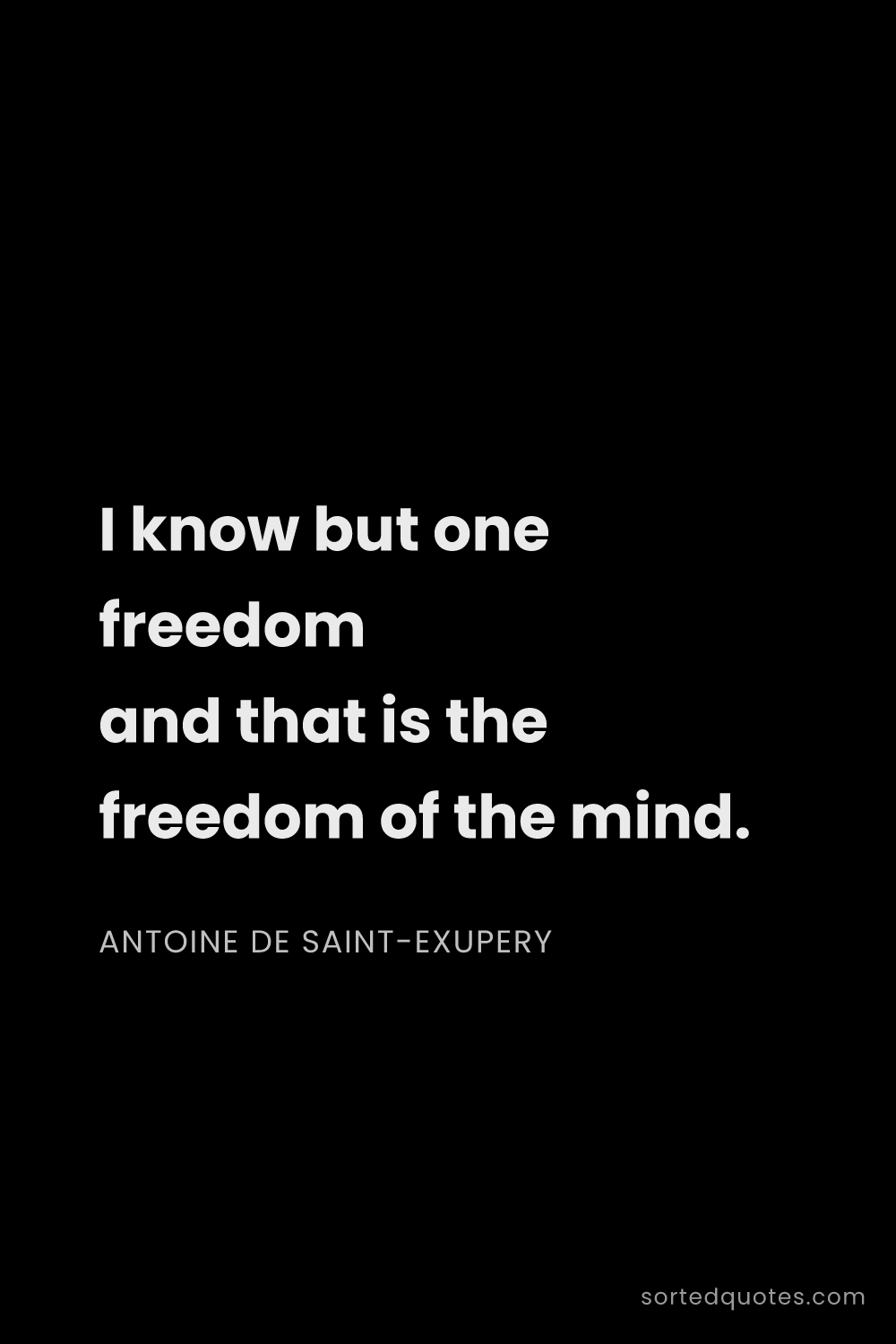 Quote by Antoine de Saint-Exupery: "I know but one freedom and that is the freedom of ..."