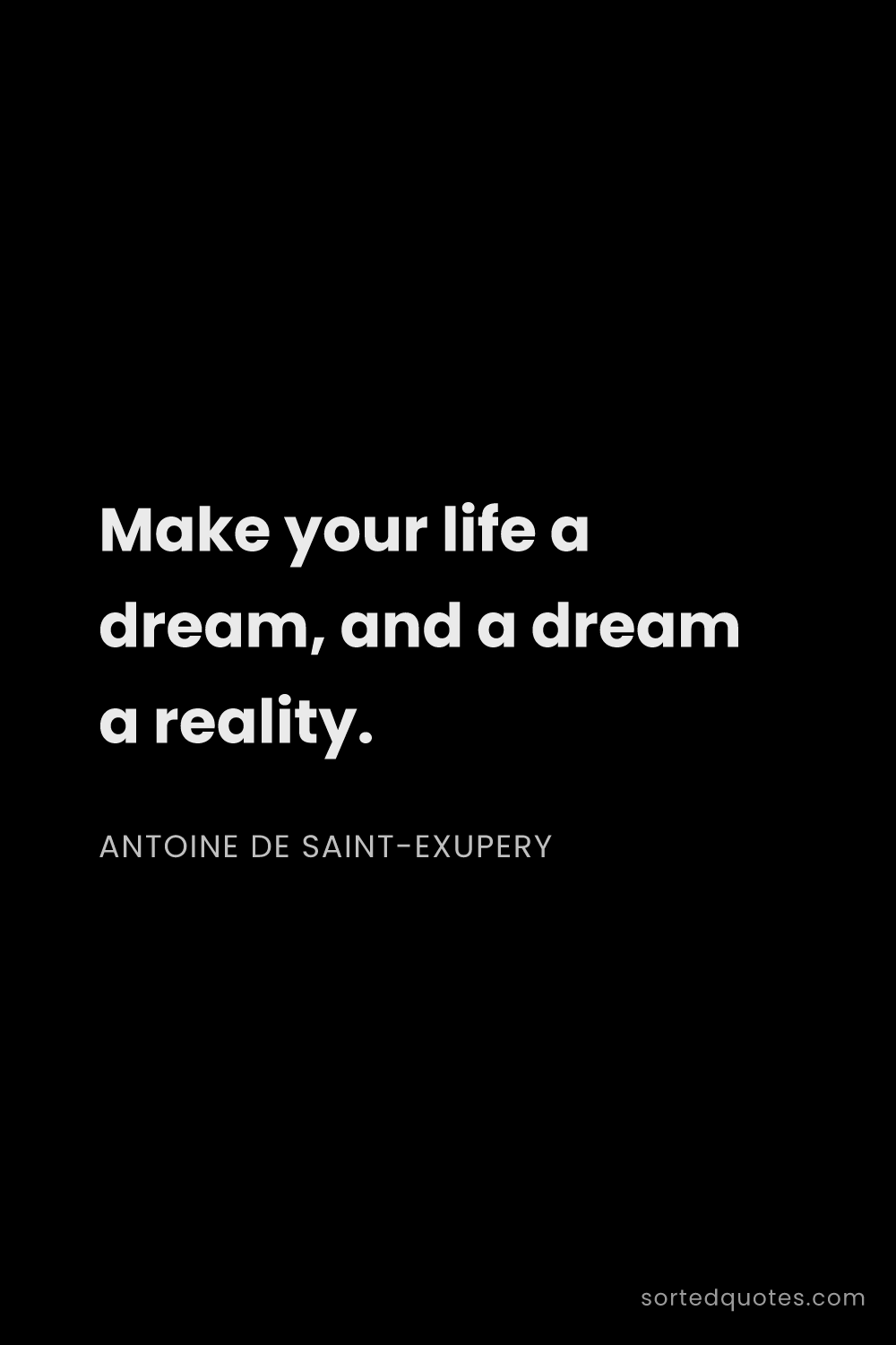 Quote by Antoine de Saint-Exupery: "Make your life a dream, and a dream a reality...."