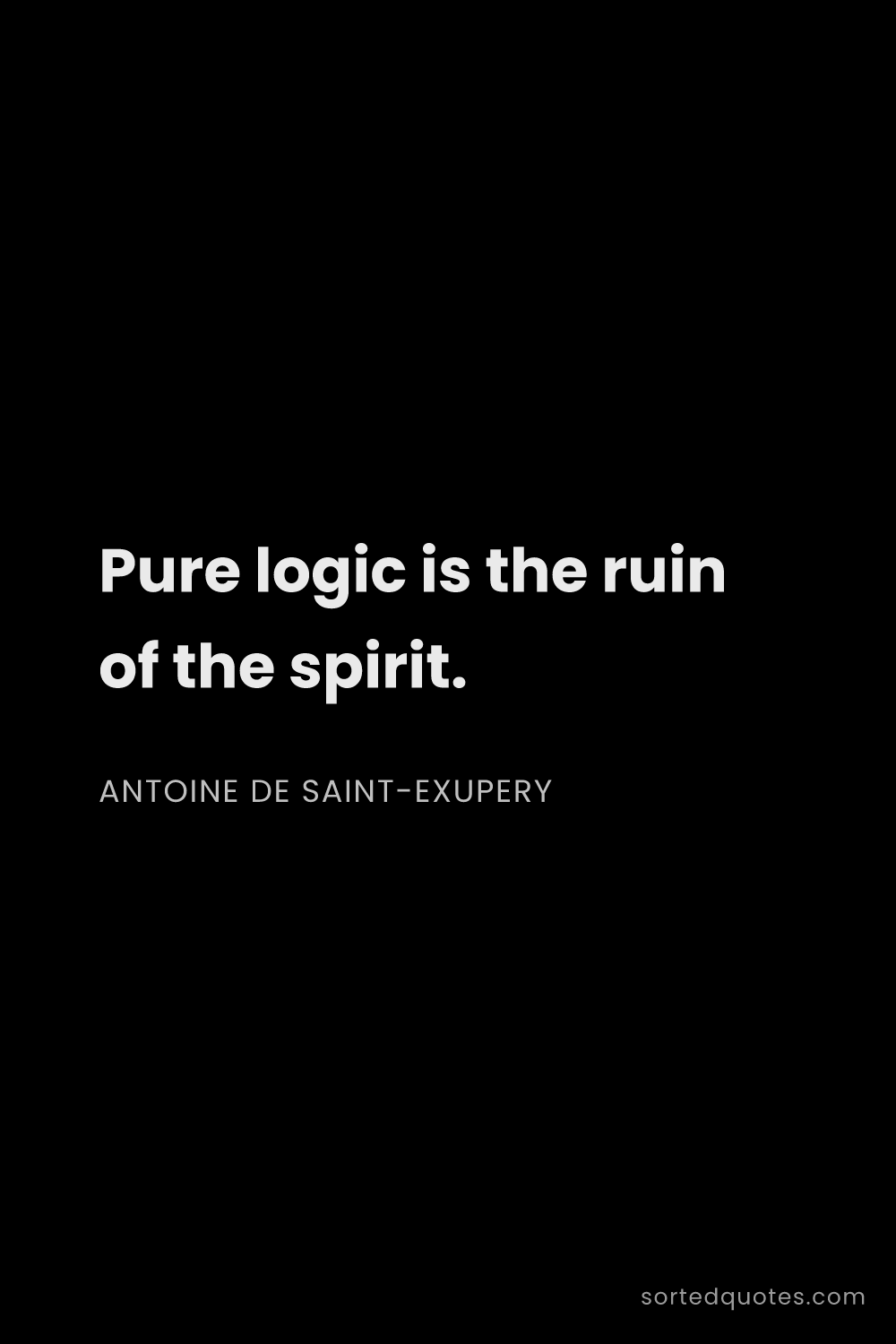 Quote by Antoine de Saint-Exupery: "Pure logic is the ruin of the spirit...."