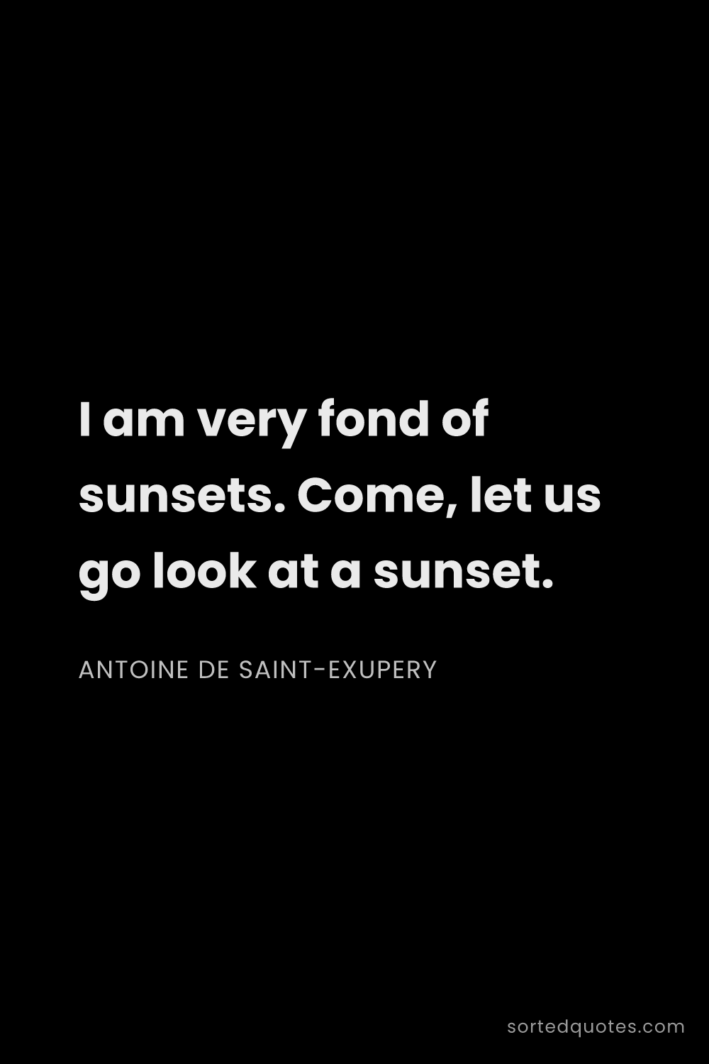Quote by Antoine de Saint-Exupery: "I am very fond of sunsets. Come, let us go look at..."