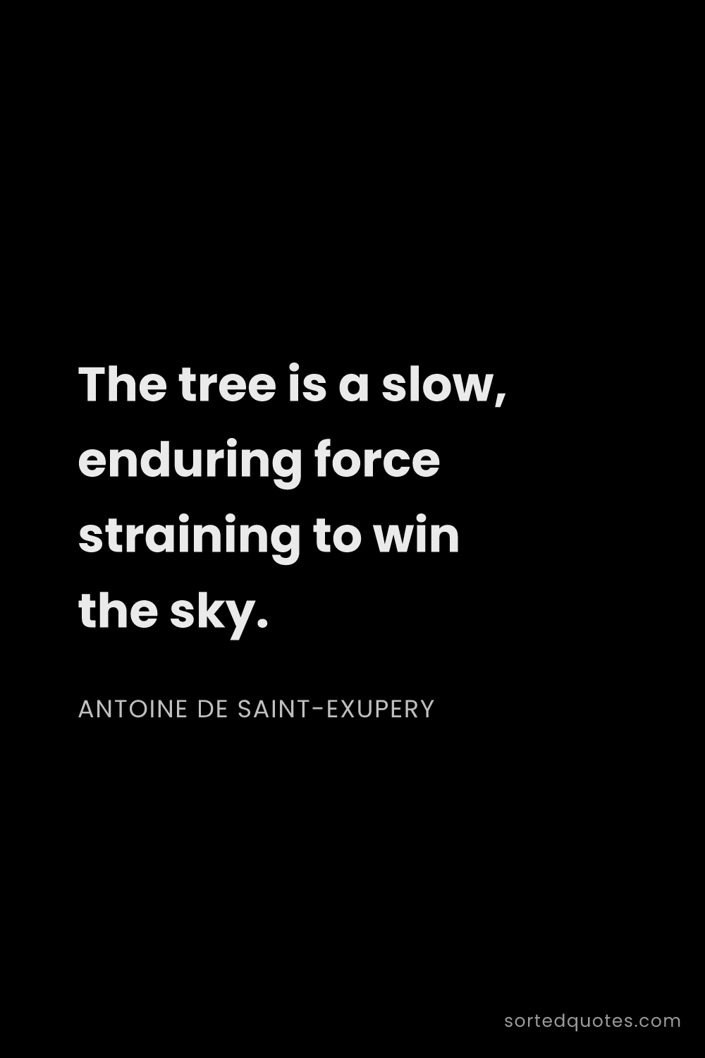 Quote by Antoine de Saint-Exupery: "The tree is a slow, enduring force straining to wi..."