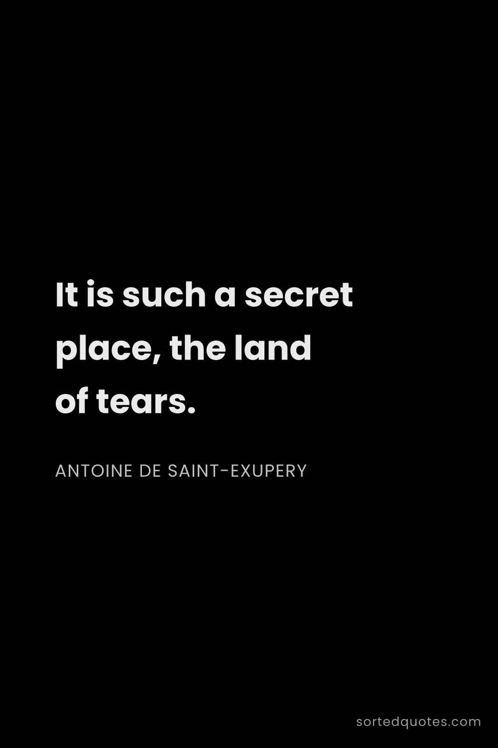Quote by Antoine de Saint-Exupery: "It is such a secret place, the land of tears...."