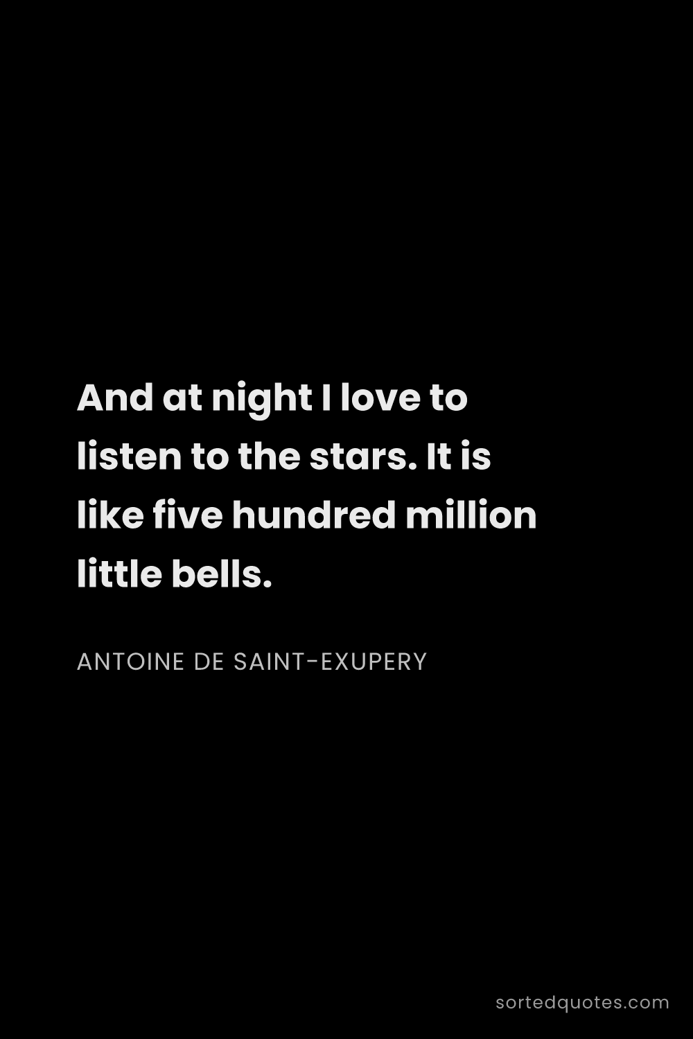 Quote by Antoine de Saint-Exupery: "And at night I love to listen to the stars. It is ..."