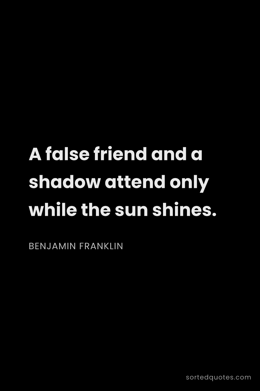 Quote by Benjamin Franklin: "A false friend and a shadow attend only while the ..."