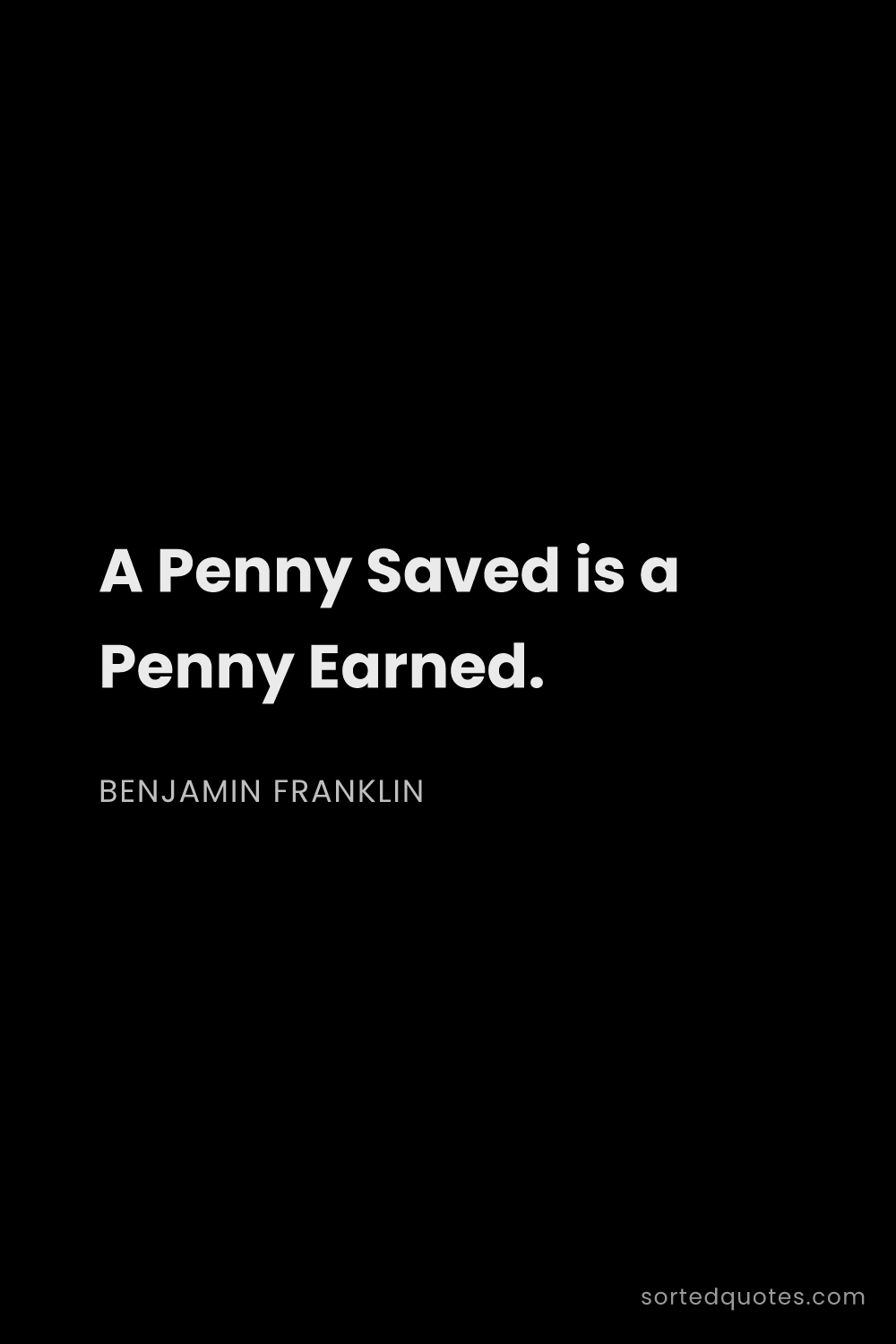 Quote by Benjamin Franklin: "A Penny Saved is a Penny Earned...."