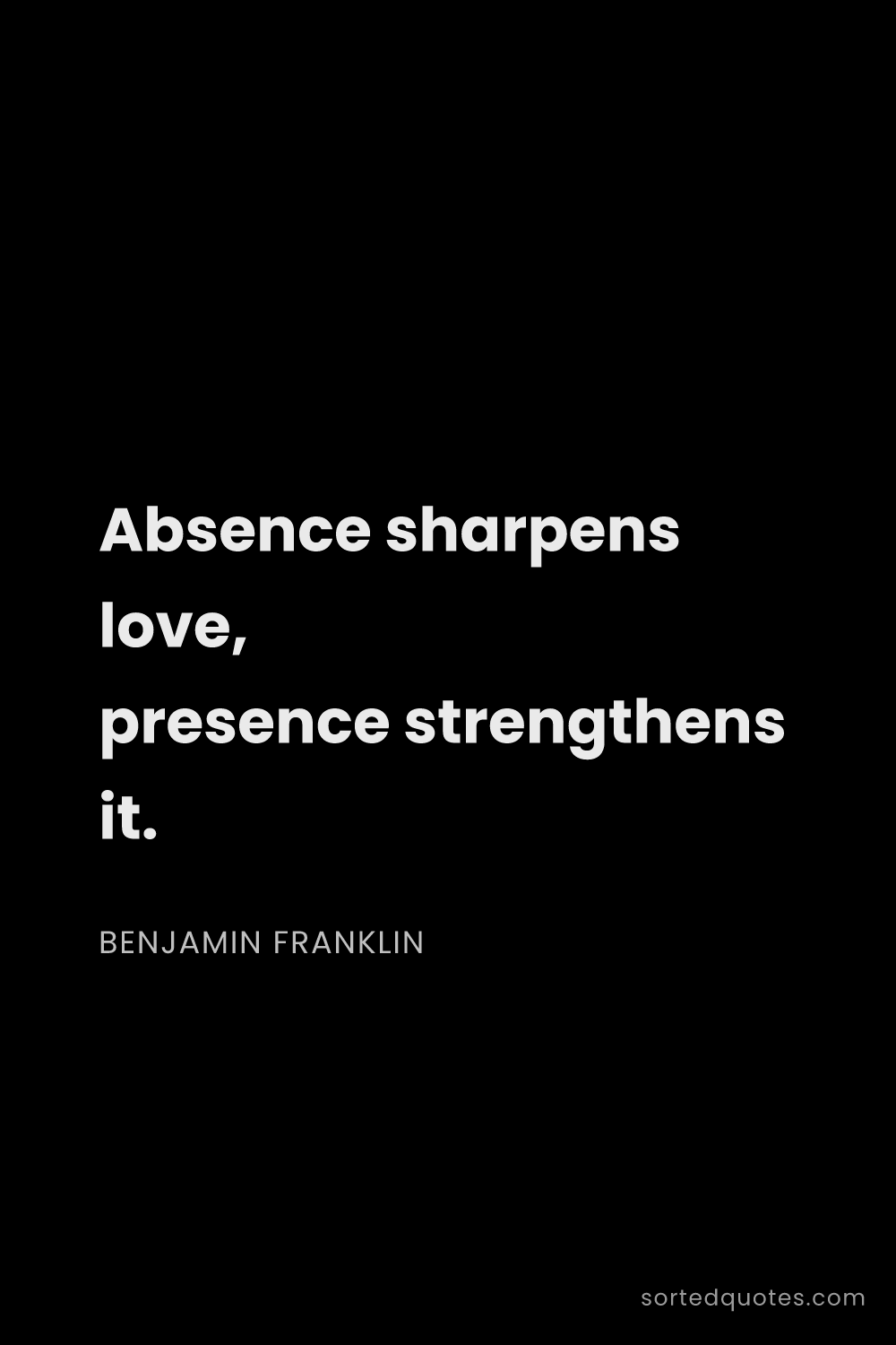 Quote by Benjamin Franklin: "Absence sharpens love, presence strengthens it...."
