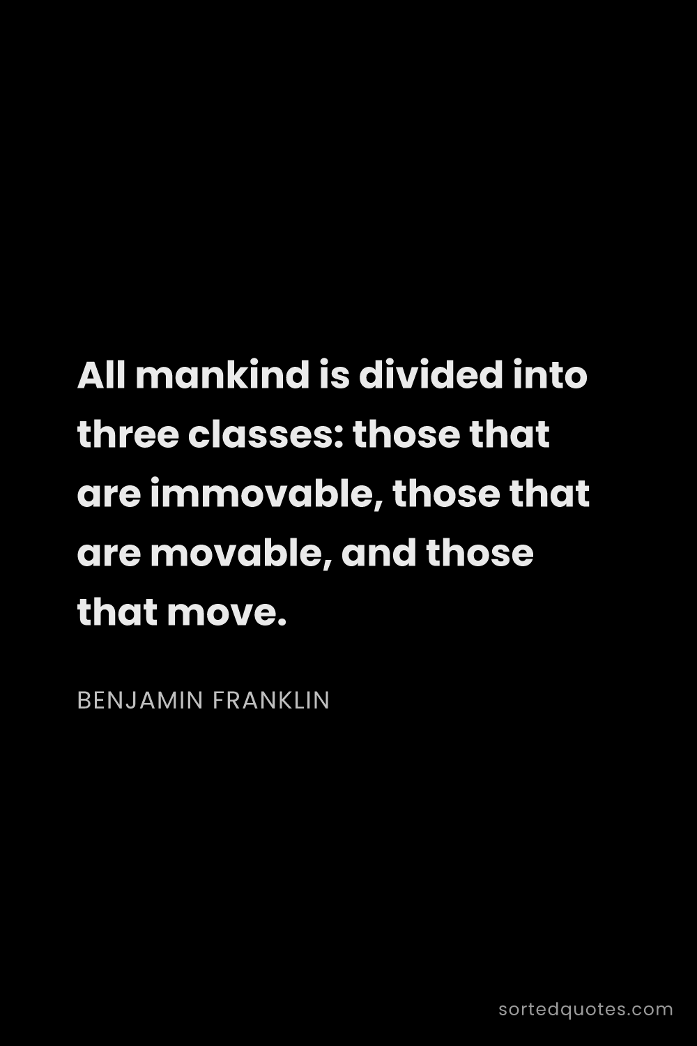 Quote by Benjamin Franklin: "All mankind is divided into three classes: those t..."