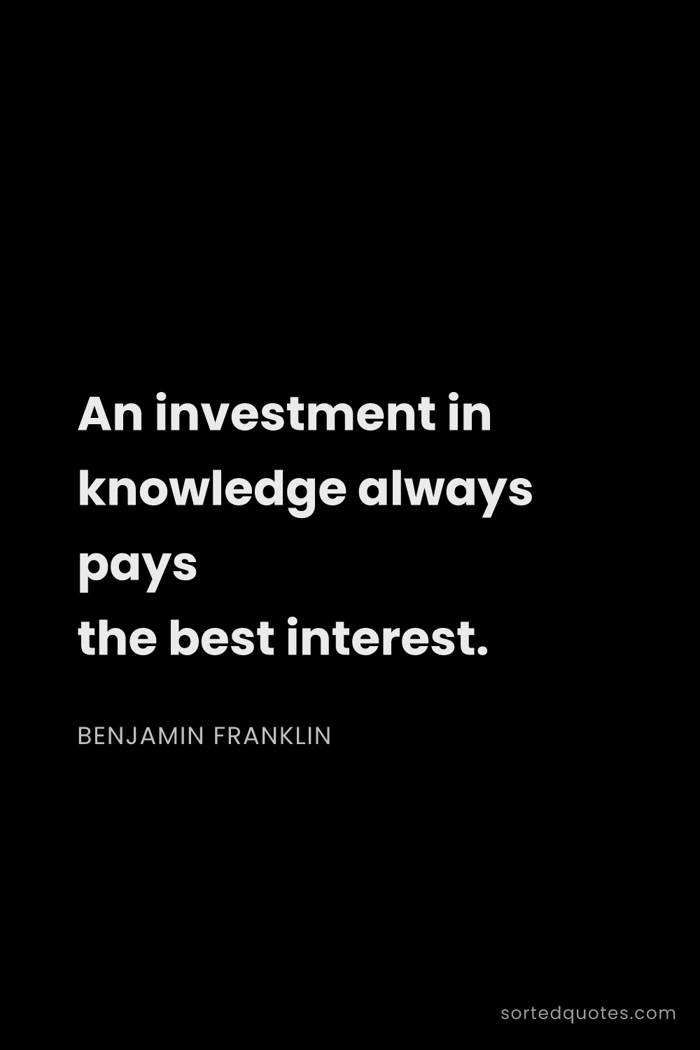 Quote by Benjamin Franklin: "An investment in knowledge always pays the best in..."