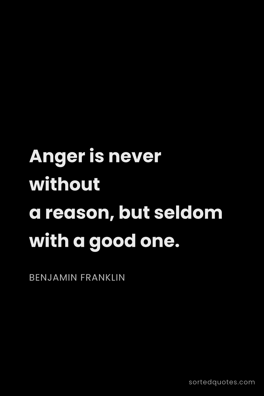 Quote by Benjamin Franklin: "Anger is never without a reason, but seldom with a..."