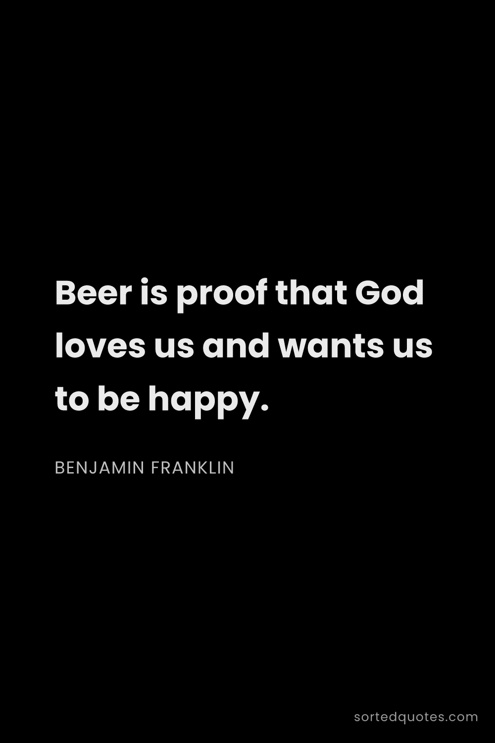 Quote by Benjamin Franklin: "Beer is proof that God loves us and wants us to be..."