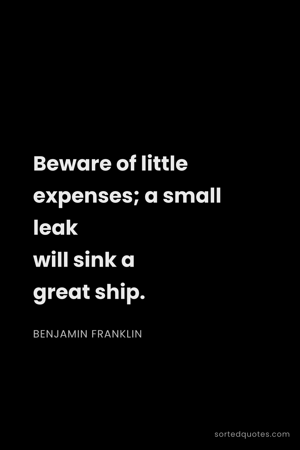 Quote by Benjamin Franklin: "Beware of little expenses; a small leak will sink ..."